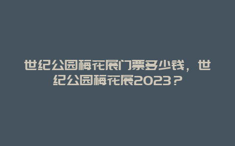 世紀公園梅花展門票多少錢，世紀公園梅花展2024？