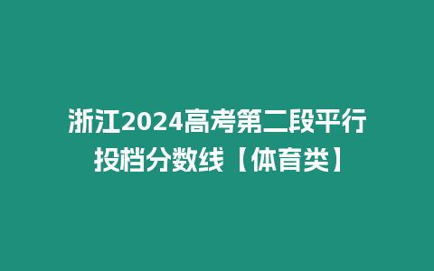 浙江2024高考第二段平行投檔分數線【體育類】