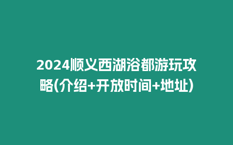 2024順義西湖浴都游玩攻略(介紹+開(kāi)放時(shí)間+地址)