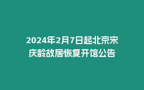 2024年2月7日起北京宋慶齡故居恢復開館公告