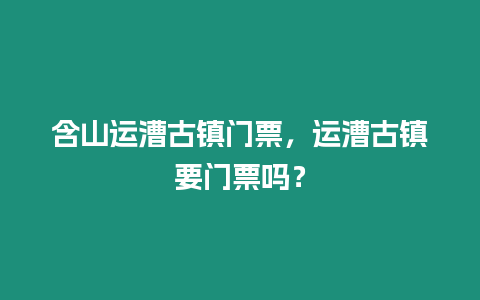 含山運漕古鎮門票，運漕古鎮要門票嗎？