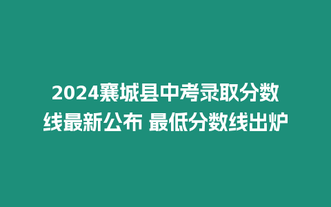 2024襄城縣中考錄取分?jǐn)?shù)線最新公布 最低分?jǐn)?shù)線出爐