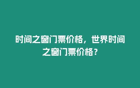 時間之窗門票價格，世界時間之窗門票價格？