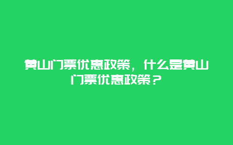 黃山門票優惠政策，什么是黃山門票優惠政策？