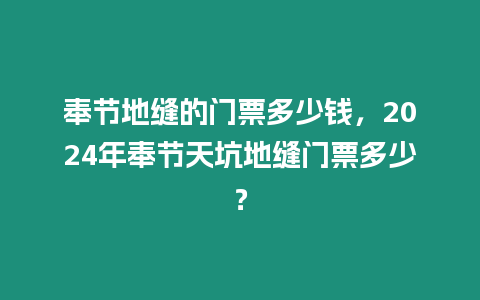 奉節地縫的門票多少錢，2024年奉節天坑地縫門票多少？