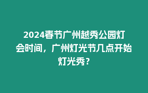 2024春節(jié)廣州越秀公園燈會時間，廣州燈光節(jié)幾點開始燈光秀？