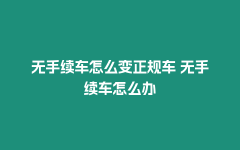 無手續車怎么變正規車 無手續車怎么辦