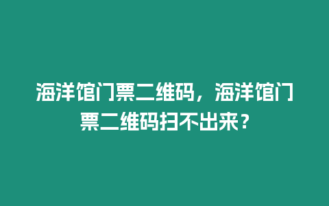 海洋館門(mén)票二維碼，海洋館門(mén)票二維碼掃不出來(lái)？