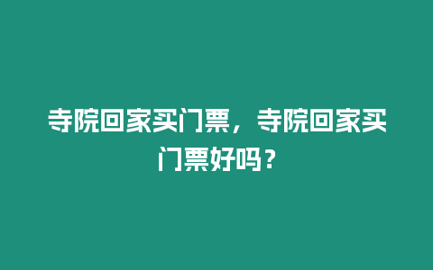 寺院回家買(mǎi)門(mén)票，寺院回家買(mǎi)門(mén)票好嗎？