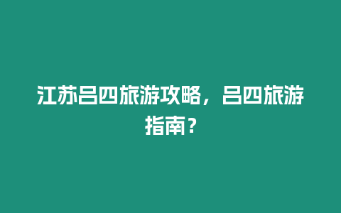 江蘇呂四旅游攻略，呂四旅游指南？