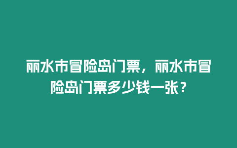 麗水市冒險(xiǎn)島門票，麗水市冒險(xiǎn)島門票多少錢一張？