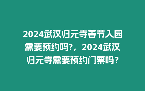 2024武漢歸元寺春節(jié)入園需要預(yù)約嗎?，2024武漢歸元寺需要預(yù)約門票嗎？