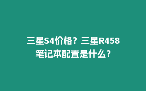 三星S4價格？三星R458筆記本配置是什么？