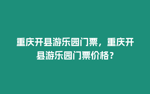 重慶開縣游樂園門票，重慶開縣游樂園門票價(jià)格？