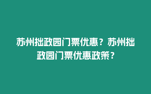 蘇州拙政園門票優惠？蘇州拙政園門票優惠政策？