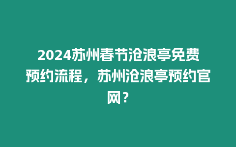 2024蘇州春節(jié)滄浪亭免費預(yù)約流程，蘇州滄浪亭預(yù)約官網(wǎng)？