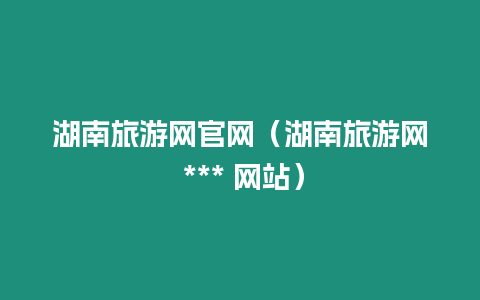 湖南旅游網官網（湖南旅游網 *** 網站）