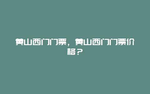 黃山西門門票，黃山西門門票價(jià)格？