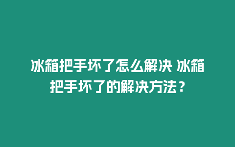 冰箱把手壞了怎么解決 冰箱把手壞了的解決方法？