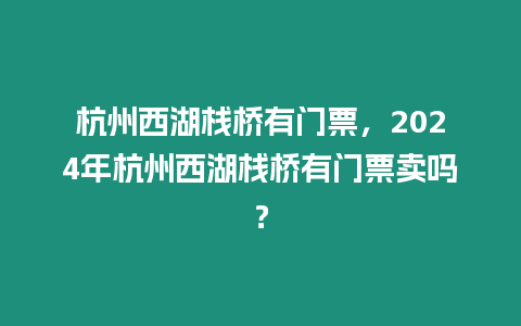 杭州西湖棧橋有門票，2024年杭州西湖棧橋有門票賣嗎？