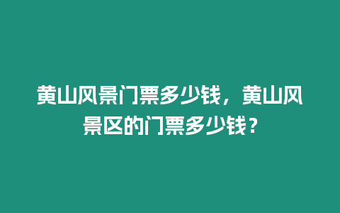 黃山風景門票多少錢，黃山風景區的門票多少錢？