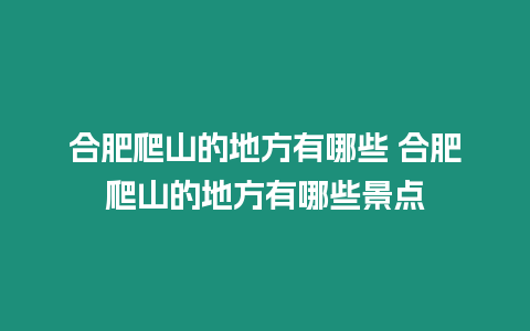 合肥爬山的地方有哪些 合肥爬山的地方有哪些景點(diǎn)