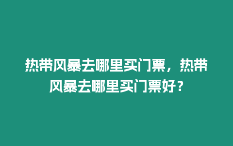 熱帶風暴去哪里買門票，熱帶風暴去哪里買門票好？