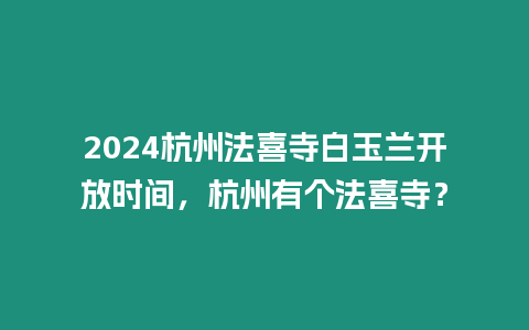 2024杭州法喜寺白玉蘭開放時間，杭州有個法喜寺？