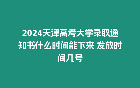 2024天津高考大學錄取通知書什么時間能下來 發放時間幾號
