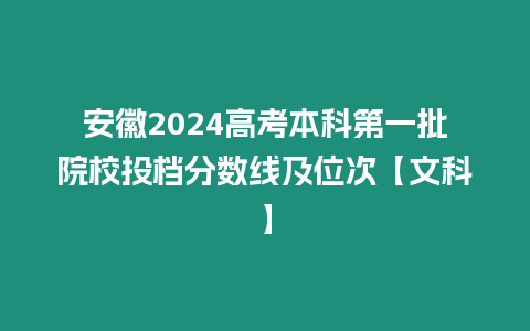 安徽2024高考本科第一批院校投檔分?jǐn)?shù)線及位次【文科】