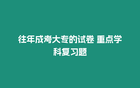 往年成考大專的試卷 重點學科復(fù)習題