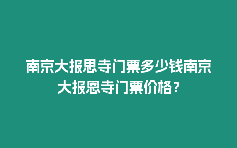南京大報(bào)思寺門票多少錢南京大報(bào)恩寺門票價(jià)格？
