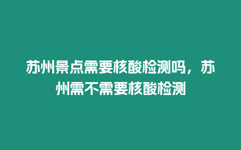 蘇州景點需要核酸檢測嗎，蘇州需不需要核酸檢測