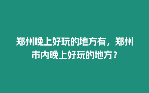 鄭州晚上好玩的地方有，鄭州市內(nèi)晚上好玩的地方？
