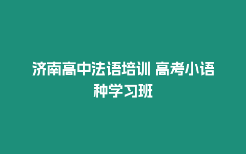 濟南高中法語培訓(xùn) 高考小語種學(xué)習(xí)班