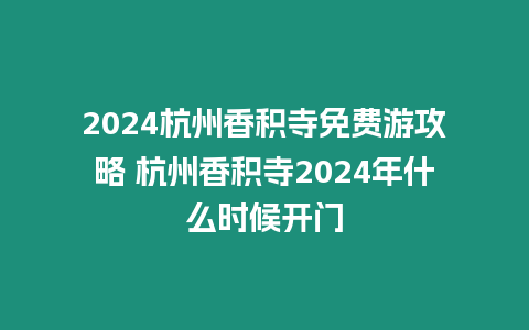 2024杭州香積寺免費游攻略 杭州香積寺2024年什么時候開門