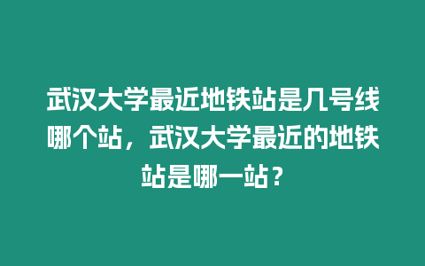 武漢大學最近地鐵站是幾號線哪個站，武漢大學最近的地鐵站是哪一站？