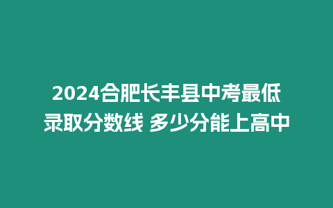 2024合肥長豐縣中考最低錄取分?jǐn)?shù)線 多少分能上高中