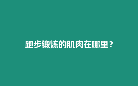 跑步鍛煉的肌肉在哪里？