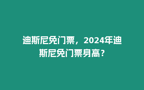迪斯尼免門票，2024年迪斯尼免門票身高？