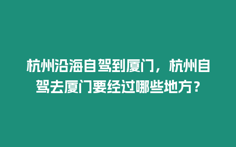 杭州沿海自駕到廈門，杭州自駕去廈門要經(jīng)過哪些地方？