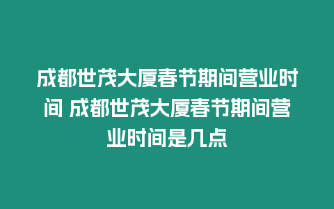 成都世茂大廈春節期間營業時間 成都世茂大廈春節期間營業時間是幾點