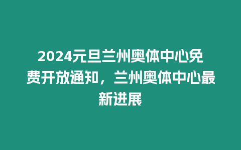 2024元旦蘭州奧體中心免費開放通知，蘭州奧體中心最新進展