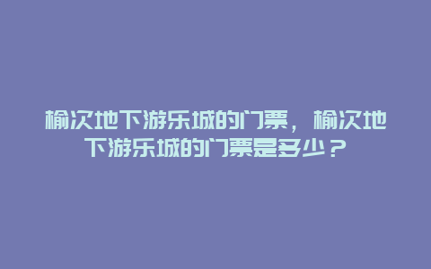 榆次地下游樂城的門票，榆次地下游樂城的門票是多少？