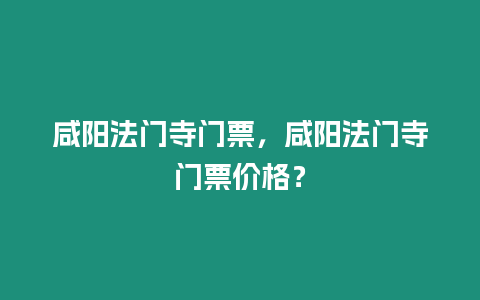 咸陽法門寺門票，咸陽法門寺門票價格？