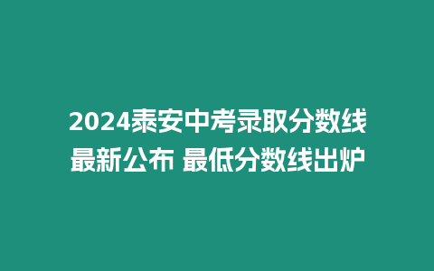 2024泰安中考錄取分?jǐn)?shù)線最新公布 最低分?jǐn)?shù)線出爐