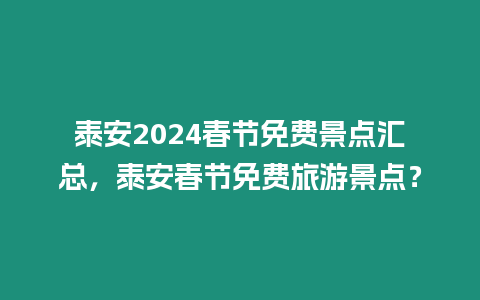 泰安2024春節(jié)免費(fèi)景點(diǎn)匯總，泰安春節(jié)免費(fèi)旅游景點(diǎn)？