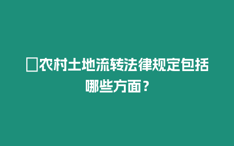 ?農(nóng)村土地流轉(zhuǎn)法律規(guī)定包括哪些方面？