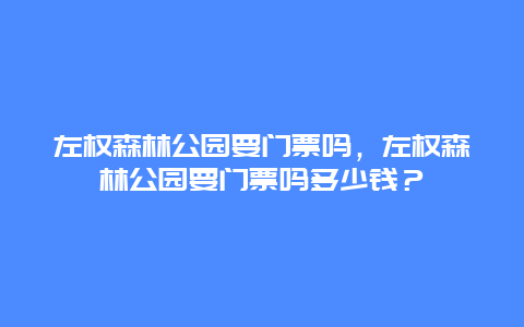 左權森林公園要門票嗎，左權森林公園要門票嗎多少錢？