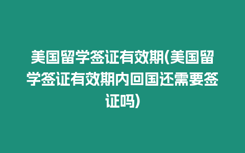 美國留學簽證有效期(美國留學簽證有效期內回國還需要簽證嗎)